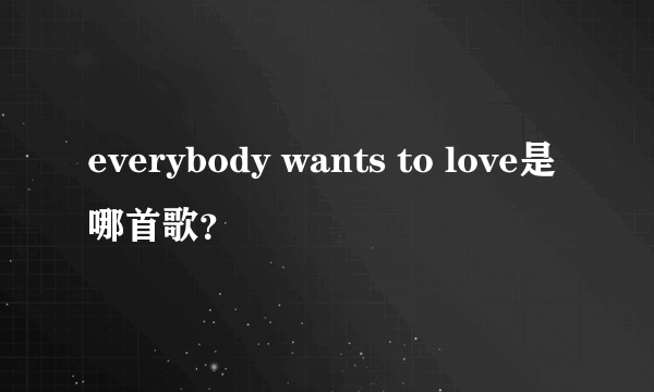 everybody wants to love是哪首歌？