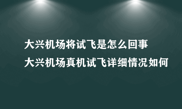 大兴机场将试飞是怎么回事 大兴机场真机试飞详细情况如何