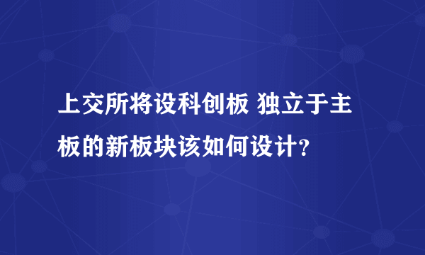 上交所将设科创板 独立于主板的新板块该如何设计？