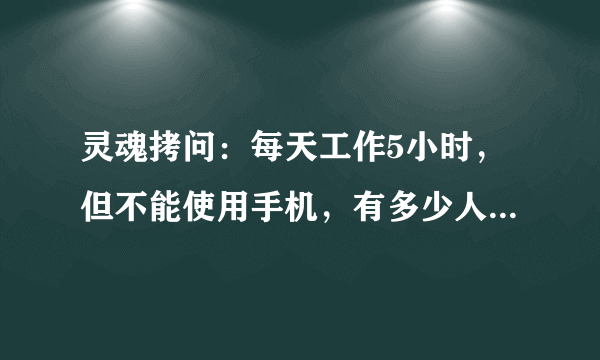 灵魂拷问：每天工作5小时，但不能使用手机，有多少人能做到？