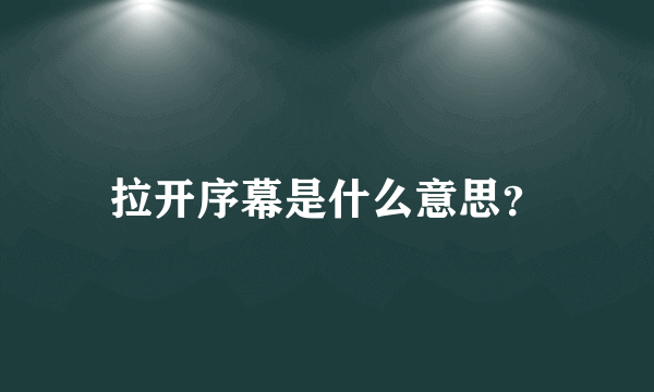 拉开序幕是什么意思？