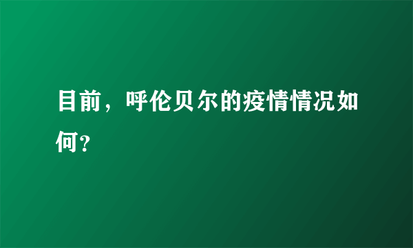 目前，呼伦贝尔的疫情情况如何？