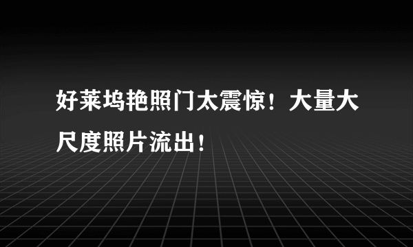 好莱坞艳照门太震惊！大量大尺度照片流出！