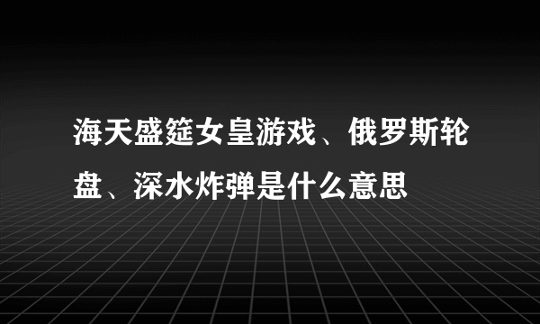 海天盛筵女皇游戏、俄罗斯轮盘、深水炸弹是什么意思