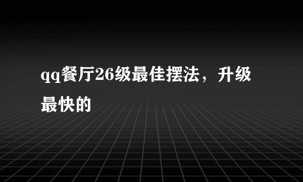 qq餐厅26级最佳摆法，升级最快的