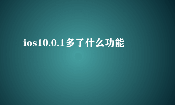 ios10.0.1多了什么功能