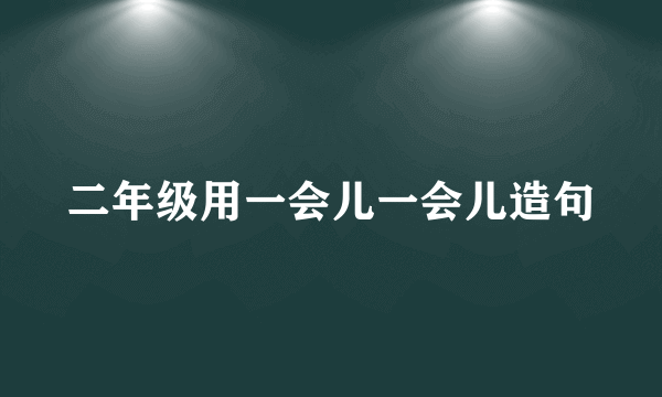 二年级用一会儿一会儿造句