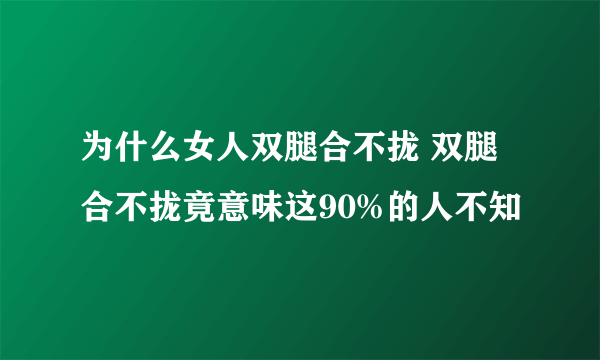 为什么女人双腿合不拢 双腿合不拢竟意味这90%的人不知