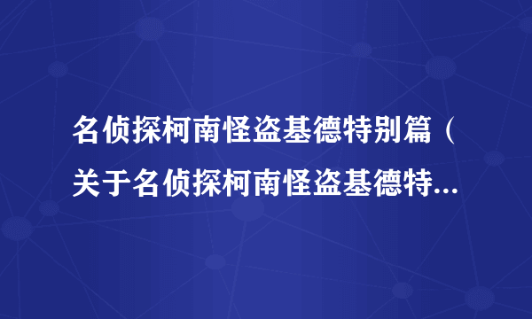 名侦探柯南怪盗基德特别篇（关于名侦探柯南怪盗基德特别篇的简介）