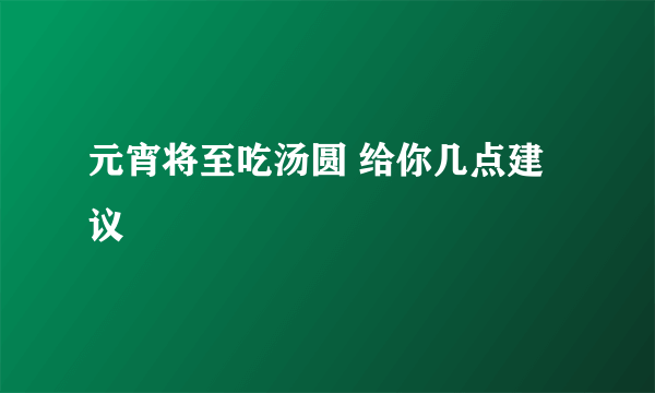 元宵将至吃汤圆 给你几点建议