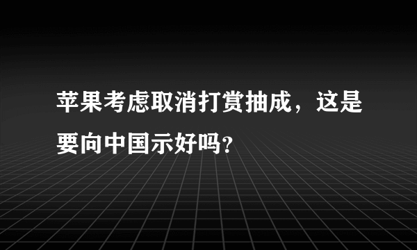 苹果考虑取消打赏抽成，这是要向中国示好吗？