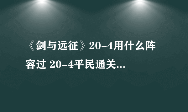 《剑与远征》20-4用什么阵容过 20-4平民通关阵容分享