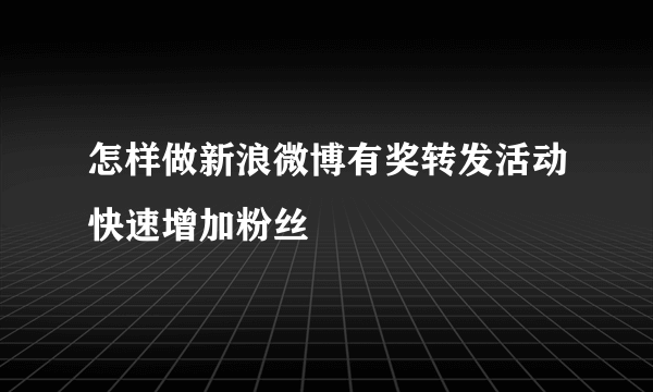 怎样做新浪微博有奖转发活动快速增加粉丝