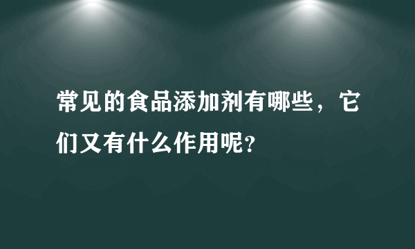 常见的食品添加剂有哪些，它们又有什么作用呢？