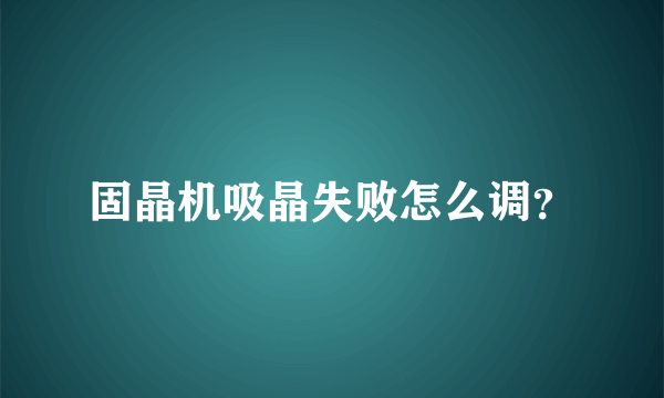 固晶机吸晶失败怎么调？