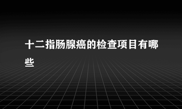 十二指肠腺癌的检查项目有哪些