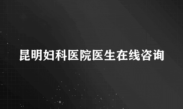 昆明妇科医院医生在线咨询