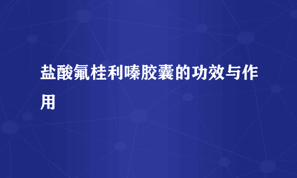 盐酸氟桂利嗪胶囊的功效与作用