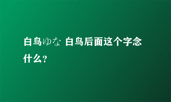 白鸟ゆな 白鸟后面这个字念什么？