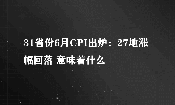 31省份6月CPI出炉：27地涨幅回落 意味着什么