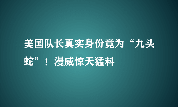 美国队长真实身份竟为“九头蛇”！漫威惊天猛料