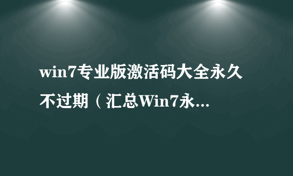 win7专业版激活码大全永久不过期（汇总Win7永久激活密钥分享）