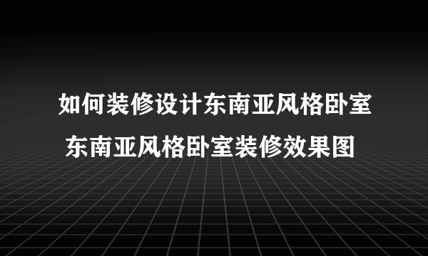 如何装修设计东南亚风格卧室 东南亚风格卧室装修效果图