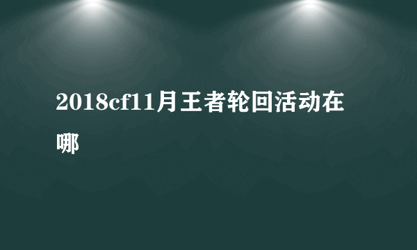 2018cf11月王者轮回活动在哪