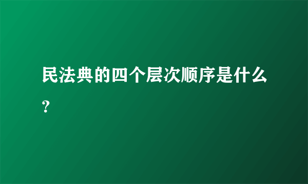 民法典的四个层次顺序是什么？