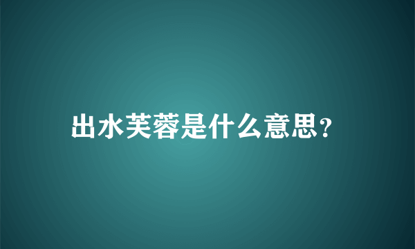 出水芙蓉是什么意思？