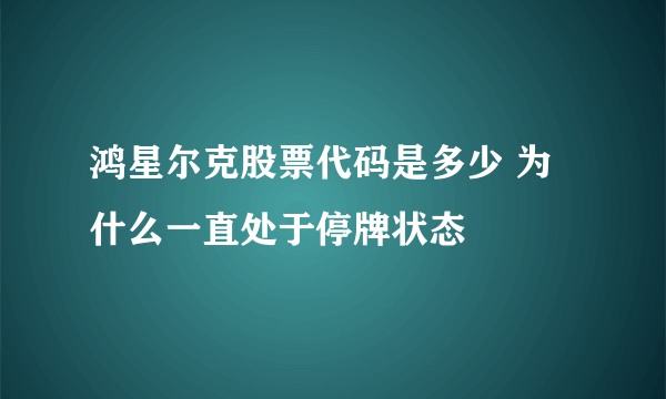 鸿星尔克股票代码是多少 为什么一直处于停牌状态