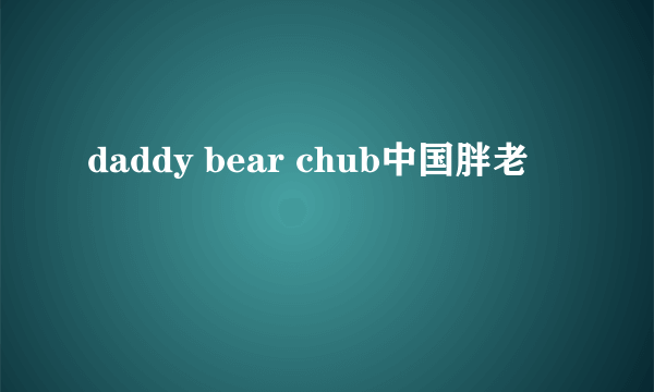 daddy bear chub中国胖老