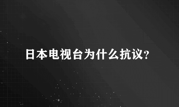 日本电视台为什么抗议？