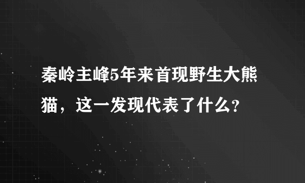 秦岭主峰5年来首现野生大熊猫，这一发现代表了什么？