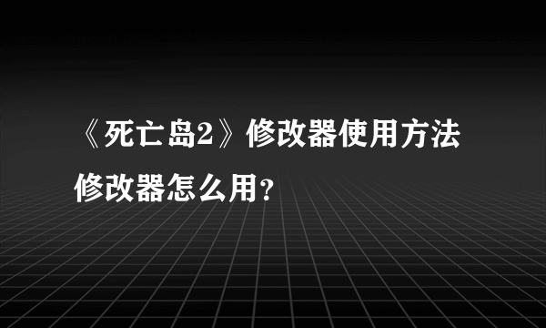 《死亡岛2》修改器使用方法 修改器怎么用？