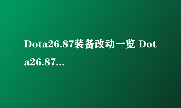 Dota26.87装备改动一览 Dota26.87新增道具有哪些