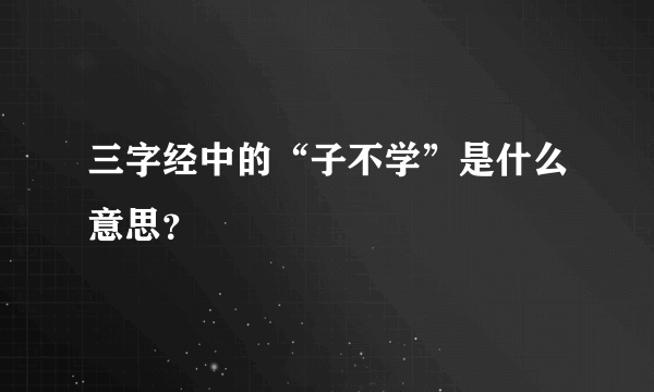 三字经中的“子不学”是什么意思？