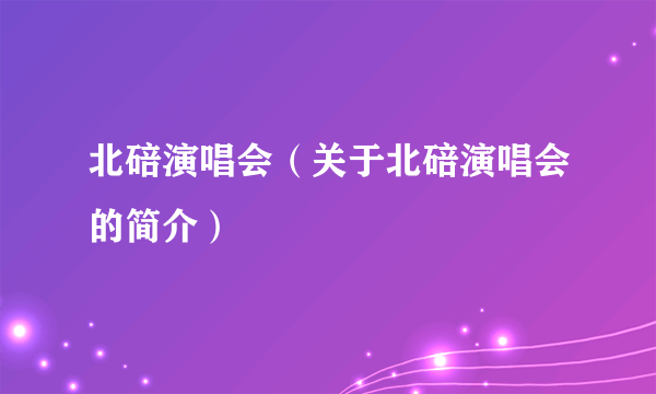 北碚演唱会（关于北碚演唱会的简介）