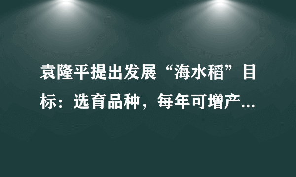 袁隆平提出发展“海水稻”目标：选育品种，每年可增产300亿公斤，你怎么看？