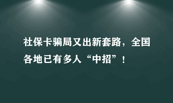 社保卡骗局又出新套路，全国各地已有多人“中招”！