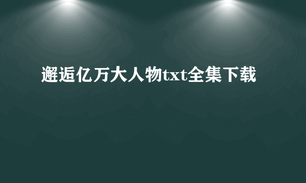 邂逅亿万大人物txt全集下载