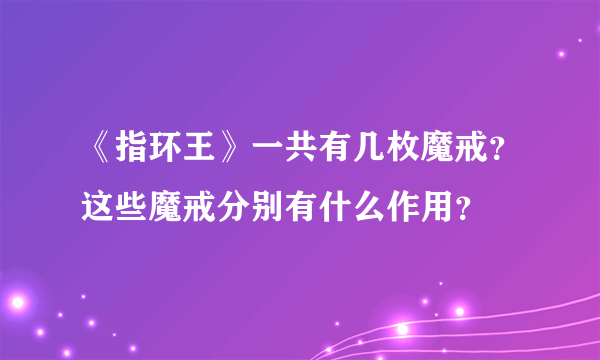 《指环王》一共有几枚魔戒？这些魔戒分别有什么作用？