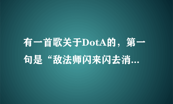 有一首歌关于DotA的，第一句是“敌法师闪来闪去消你魔法”那首歌叫什么？