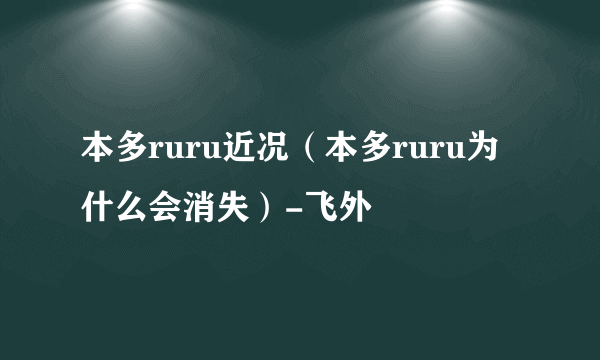 本多ruru近况（本多ruru为什么会消失）-飞外