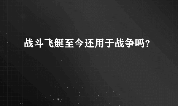 战斗飞艇至今还用于战争吗？