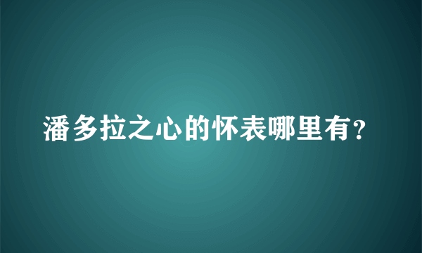 潘多拉之心的怀表哪里有？