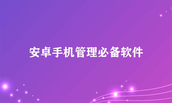 安卓手机管理必备软件