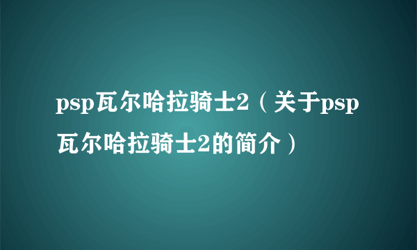 psp瓦尔哈拉骑士2（关于psp瓦尔哈拉骑士2的简介）