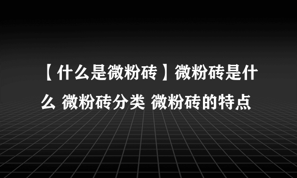 【什么是微粉砖】微粉砖是什么 微粉砖分类 微粉砖的特点