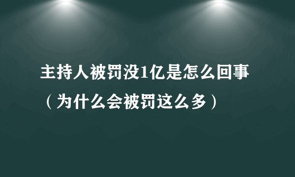 主持人被罚没1亿是怎么回事（为什么会被罚这么多）